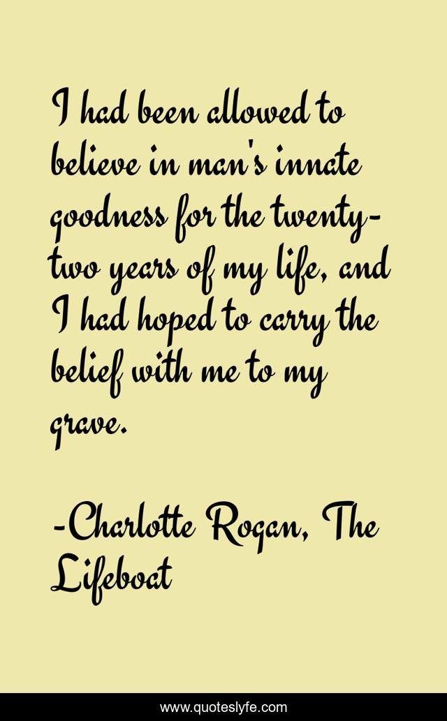I had been allowed to believe in man's innate goodness for the twenty-two years of my life, and I had hoped to carry the belief with me to my grave.