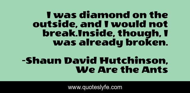 I was diamond on the outside, and I would not break.Inside, though, I was already broken.
