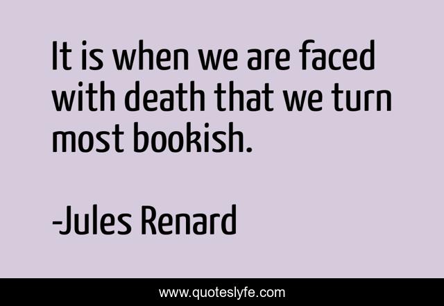 It is when we are faced with death that we turn most bookish.