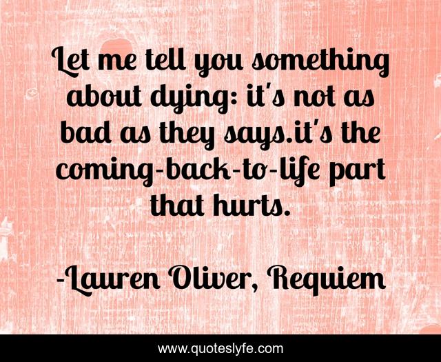 Let me tell you something about dying: it's not as bad as they says.it's the coming-back-to-life part that hurts.