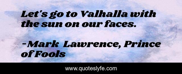 Let's go to Valhalla with the sun on our faces.