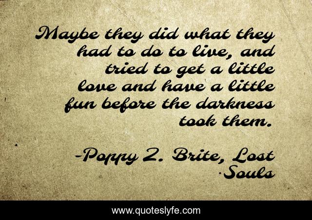 Maybe they did what they had to do to live, and tried to get a little love and have a little fun before the darkness took them.