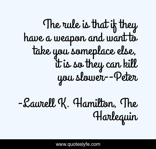 The rule is that if they have a weapon and want to take you someplace else, it is so they can kill you slower--Peter