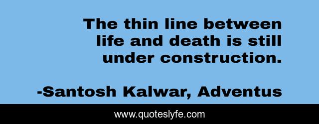 The thin line between life and death is still under construction.