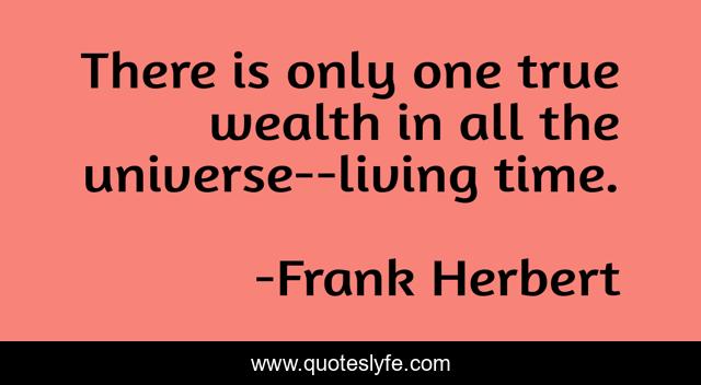 There is only one true wealth in all the universe--living time.