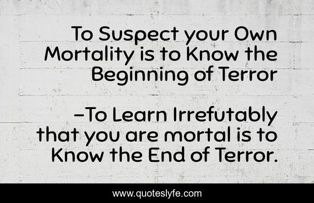 To Suspect your Own Mortality is to Know the Beginning of Terror