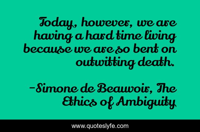 Today, however, we are having a hard time living because we are so bent on outwitting death.