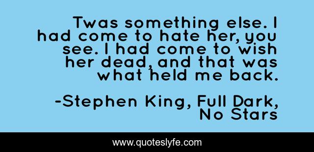 Twas something else. I had come to hate her, you see. I had come to wish her dead, and that was what held me back.