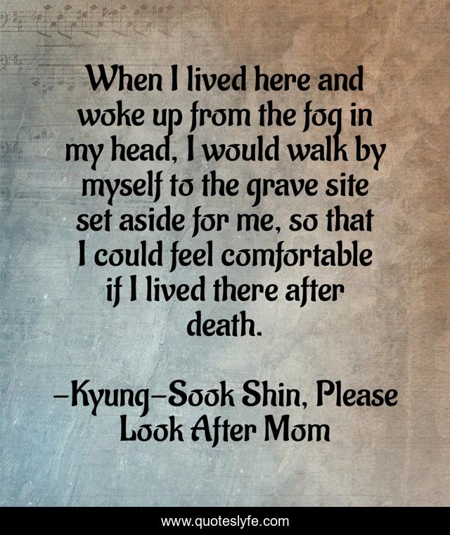 When I lived here and woke up from the fog in my head, I would walk by myself to the grave site set aside for me, so that I could feel comfortable if I lived there after death.