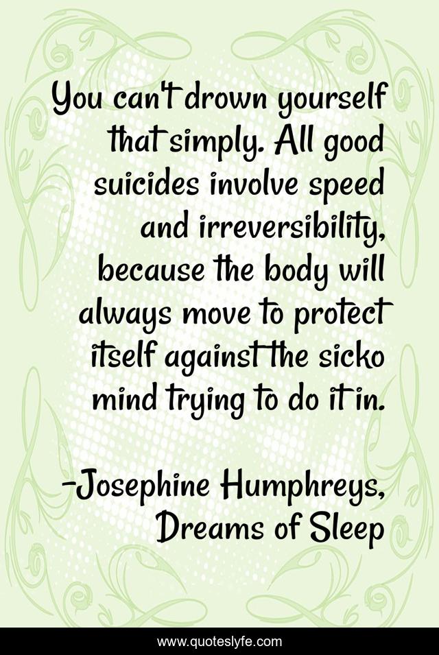 You can't drown yourself that simply. All good suicides involve speed and irreversibility, because the body will always move to protect itself against the sicko mind trying to do it in.