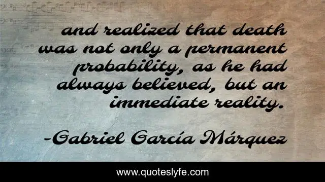 and realized that death was not only a permanent probability, as he had always believed, but an immediate reality.