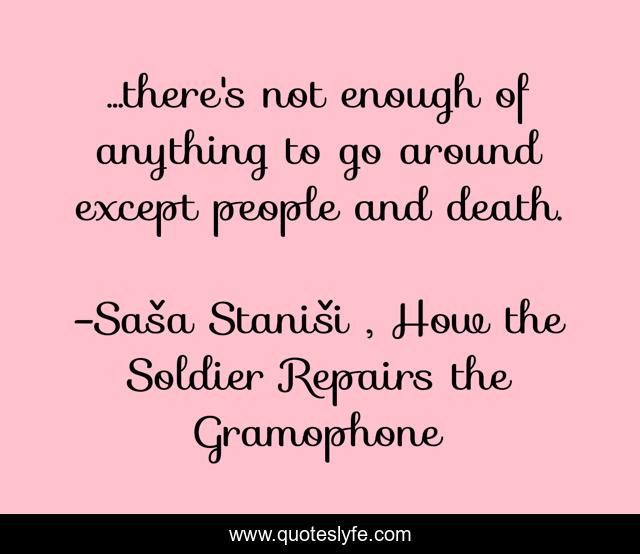 ...there's not enough of anything to go around except people and death.