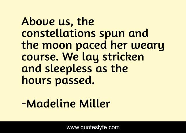 Above us, the constellations spun and the moon paced her weary course. We lay stricken and sleepless as the hours passed.