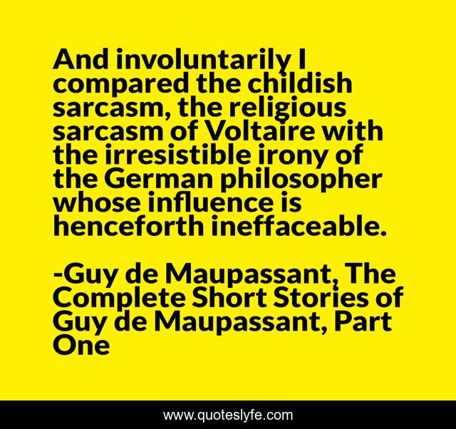 And involuntarily I compared the childish sarcasm, the religious sarcasm of Voltaire with the irresistible irony of the German philosopher whose influence is henceforth ineffaceable.
