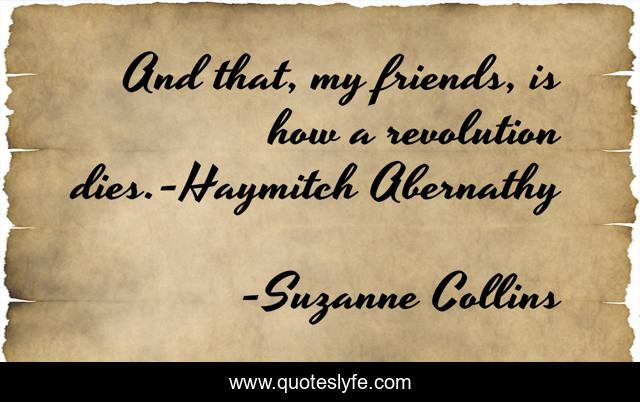 And that, my friends, is how a revolution dies.-Haymitch Abernathy