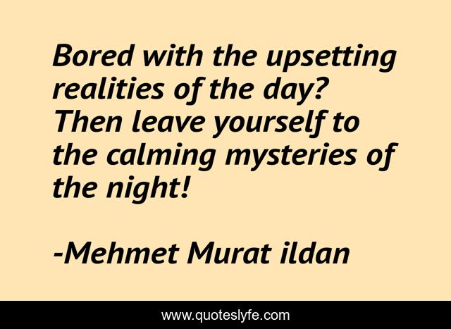 Bored with the upsetting realities of the day? Then leave yourself to the calming mysteries of the night!