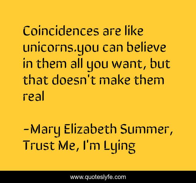 Coincidences are like unicorns.you can believe in them all you want, but that doesn't make them real