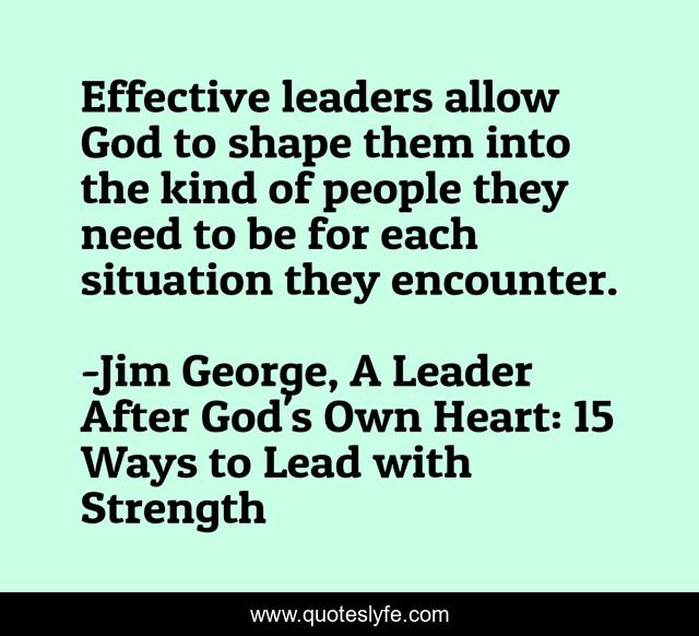 Effective leaders allow God to shape them into the kind of people they need to be for each situation they encounter.