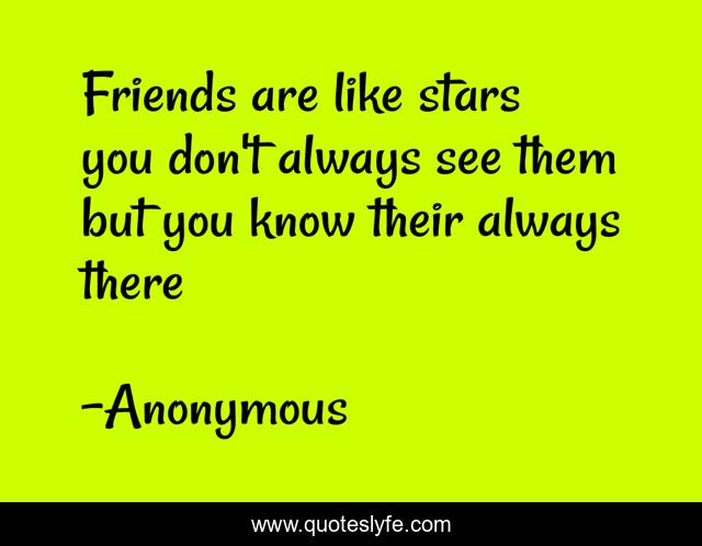 Friends are like stars you don't always see them but you know their always there