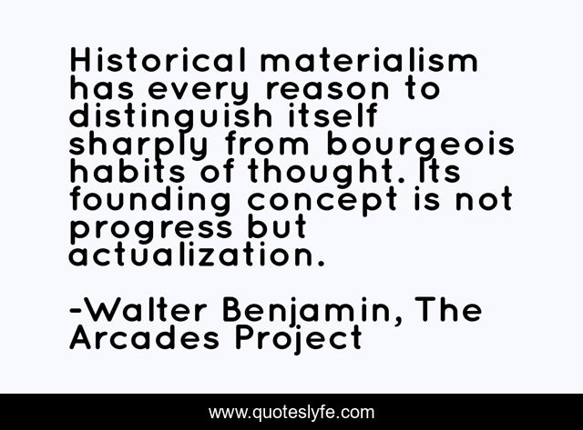 Historical materialism has every reason to distinguish itself sharply from bourgeois habits of thought. Its founding concept is not progress but actualization.