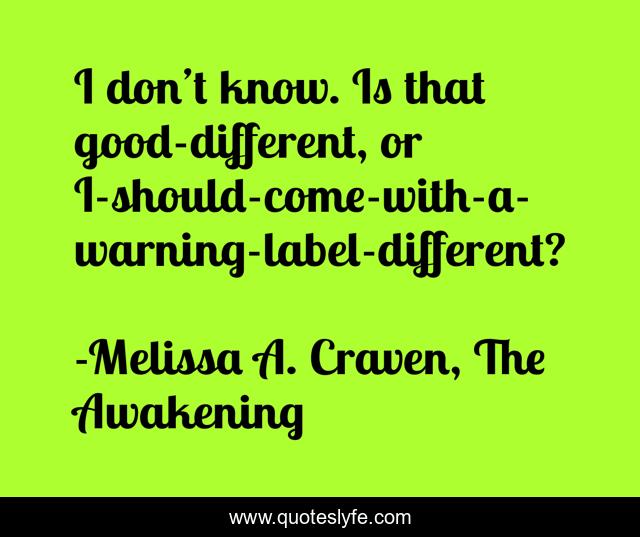 I don’t know. Is that good-different, or I-should-come-with-a-warning-label-different?