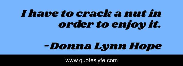 I have to crack a nut in order to enjoy it.