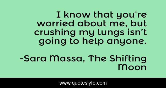 I know that you’re worried about me, but crushing my lungs isn’t going to help anyone.