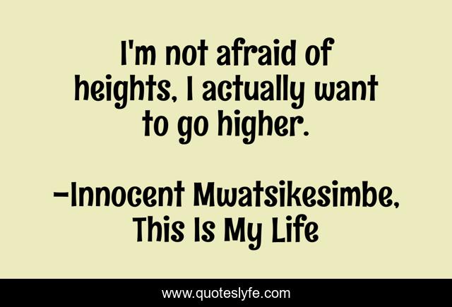 I'm not afraid of heights, I actually want to go higher.