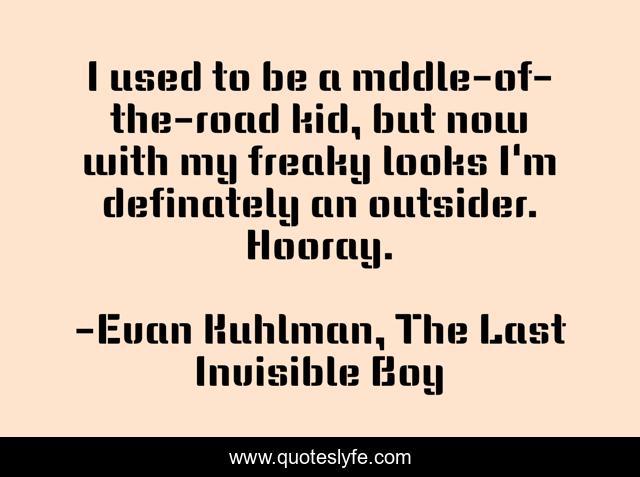 I used to be a mddle-of-the-road kid, but now with my freaky looks I'm definately an outsider. Hooray.