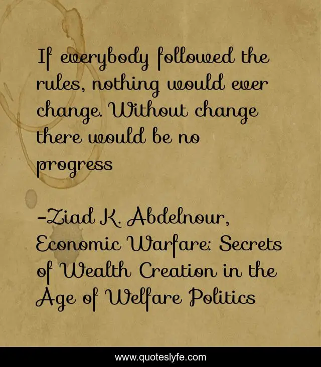 If everybody followed the rules, nothing would ever change. Without change there would be no progress
