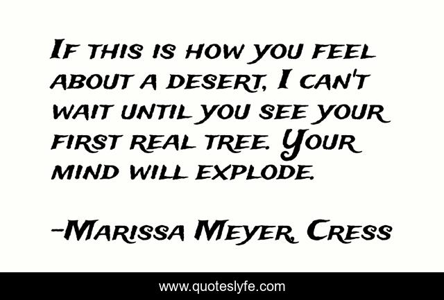 If this is how you feel about a desert, I can't wait until you see your first real tree. Your mind will explode.