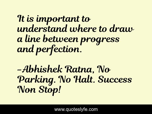 It is important to understand where to draw a line between progress and perfection.