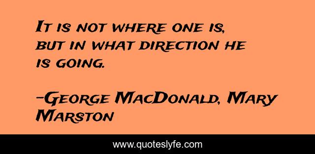 It is not where one is, but in what direction he is going.