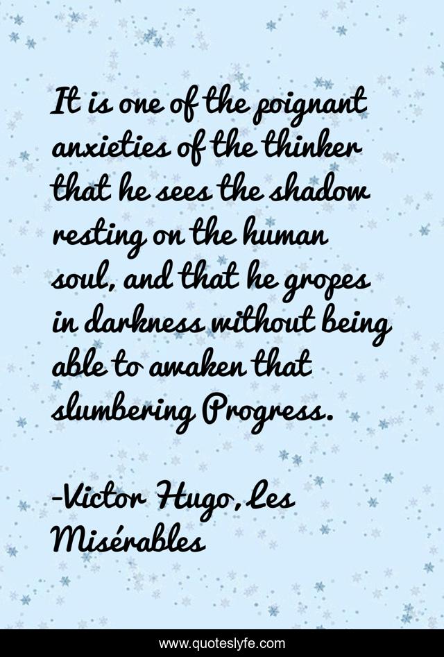 It is one of the poignant anxieties of the thinker that he sees the shadow resting on the human soul, and that he gropes in darkness without being able to awaken that slumbering Progress.