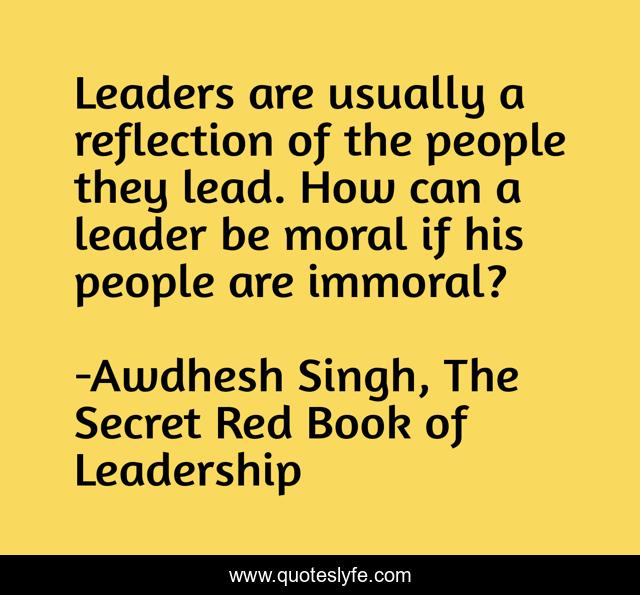 Leaders are usually a reflection of the people they lead. How can a leader be moral if his people are immoral?