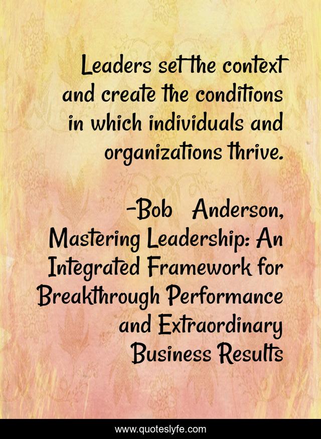 Leaders set the context and create the conditions in which individuals and organizations thrive.