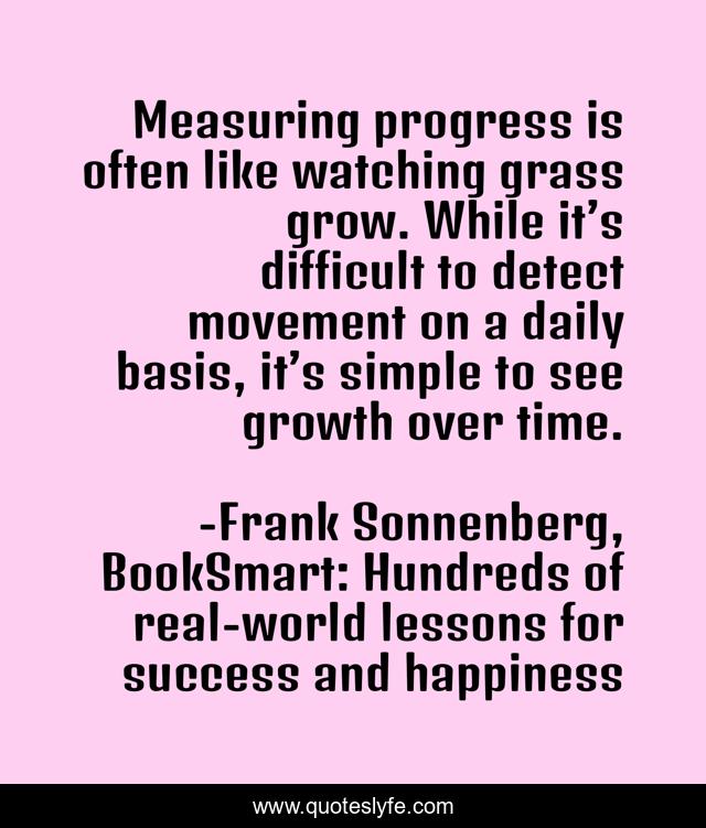 Measuring progress is often like watching grass grow. While it’s difficult to detect movement on a daily basis, it’s simple to see growth over time.