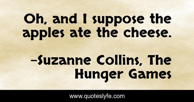 Oh, and I suppose the apples ate the cheese.