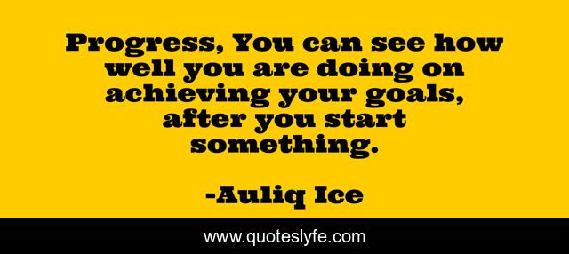 Progress, You can see how well you are doing on achieving your goals, after you start something.