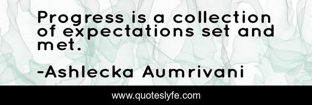 Progress is a collection of expectations set and met.