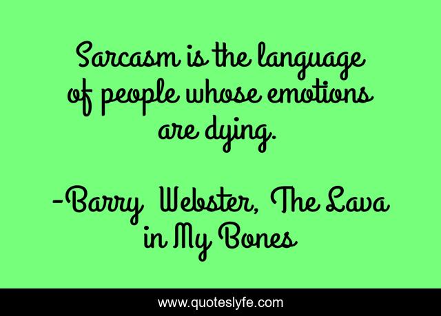 Sarcasm is the language of people whose emotions are dying.