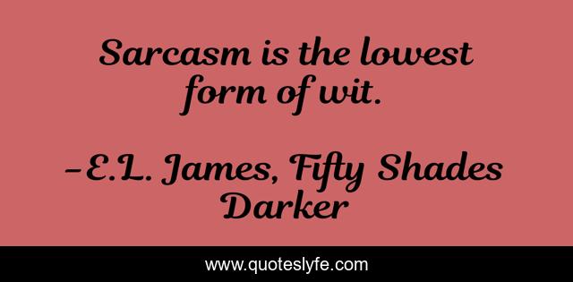 Sarcasm is the lowest form of wit.