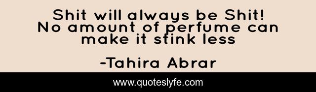Shit will always be Shit! No amount of perfume can make it stink less