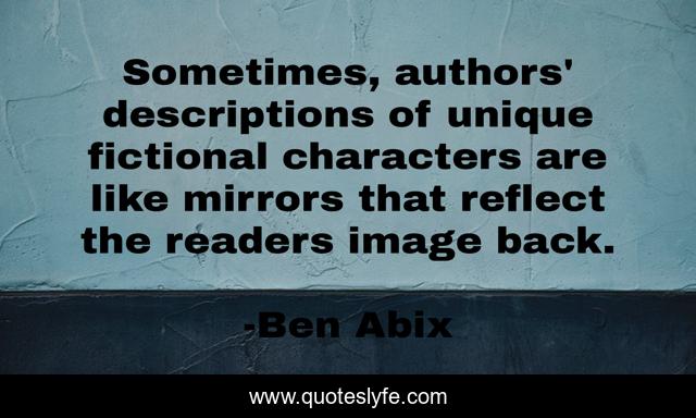 Sometimes, authors' descriptions of unique fictional characters are like mirrors that reflect the readers image back.