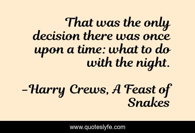 That was the only decision there was once upon a time: what to do with the night.