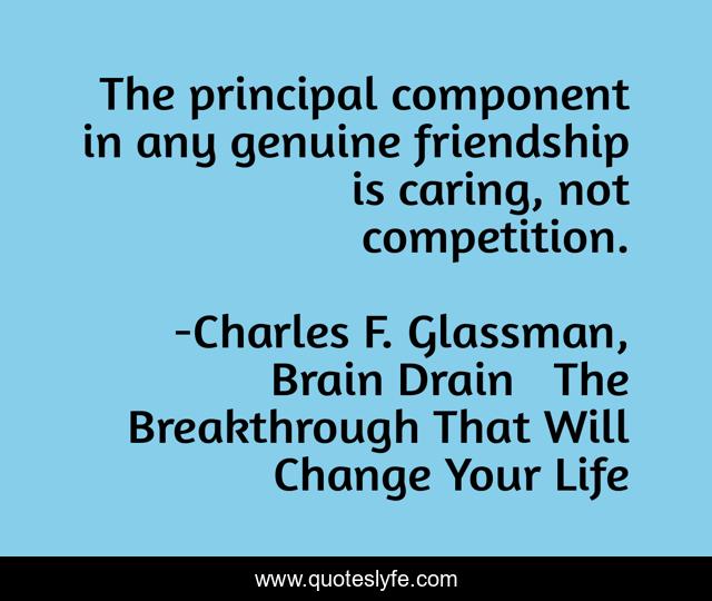 The principal component in any genuine friendship is caring, not competition.