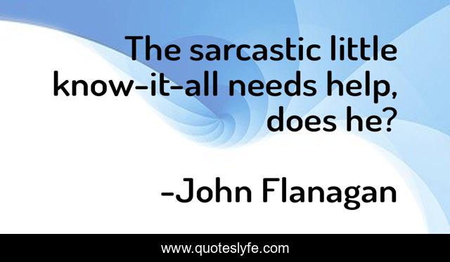 The sarcastic little know-it-all needs help, does he?