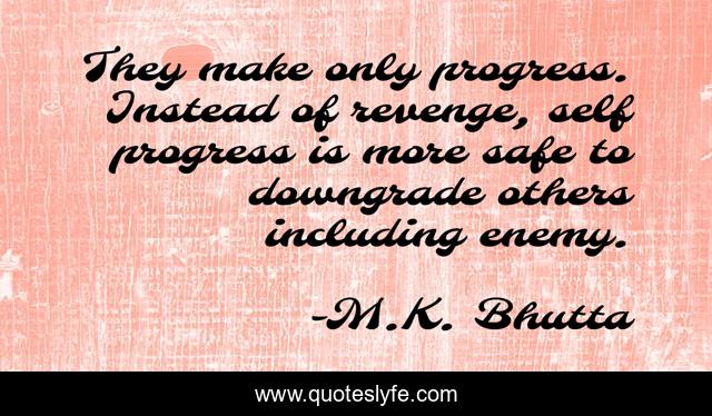 They make only progress. Instead of revenge, self progress is more safe to downgrade others including enemy.