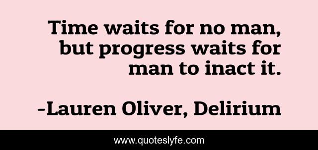 Time waits for no man, but progress waits for man to inact it.