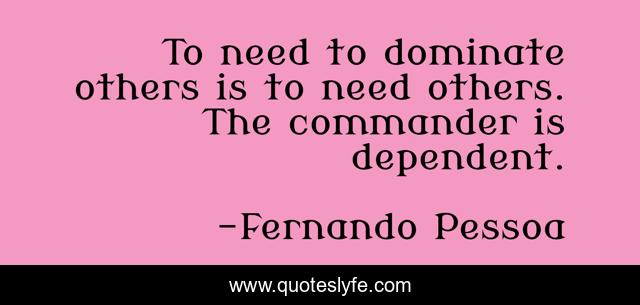 To need to dominate others is to need others. The commander is dependent.